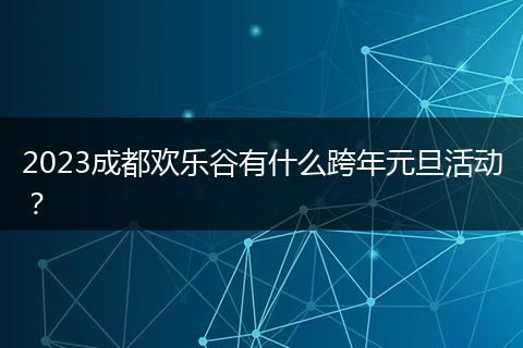 2023成都欢乐谷有什么跨年元旦活动？