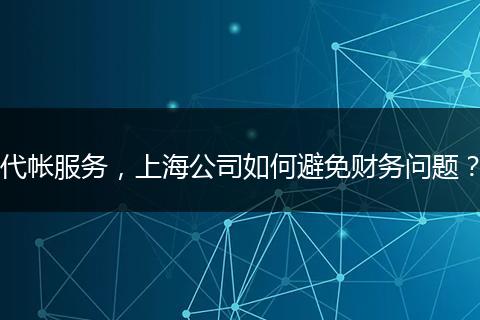 代帐服务，上海公司如何避免财务问题？