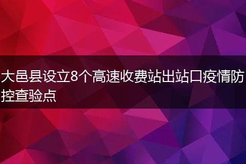 大邑县设立8个高速收费站出站口疫情防控查验点