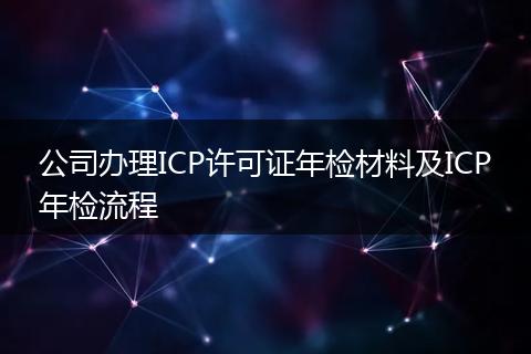 公司办理ICP许可证年检材料及ICP年检流程