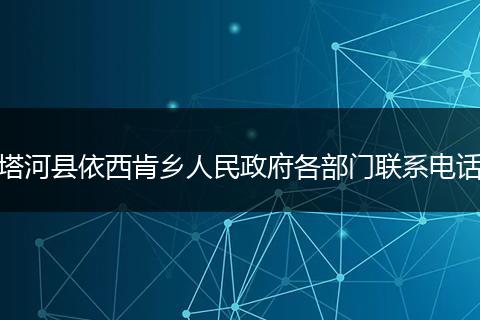 塔河县依西肯乡人民政府各部门联系电话