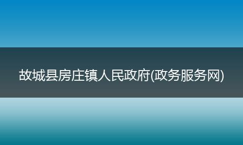 故城县房庄镇人民政府(政务服务网)