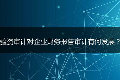 验资审计对企业财务报告审计有何发展？