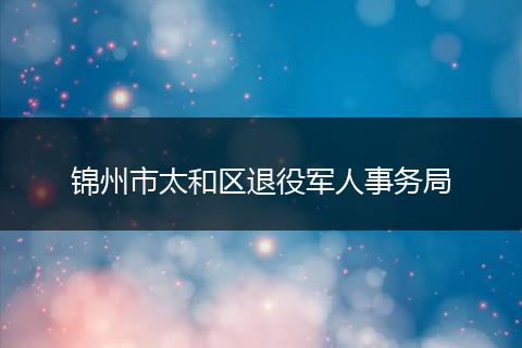 锦州市太和区退役军人事务局