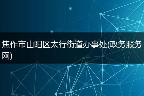 焦作市山阳区太行街道办事处(政务服务网)