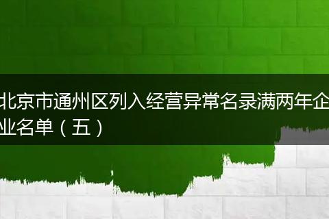 北京市通州区列入经营异常名录满两年企业名单（五）