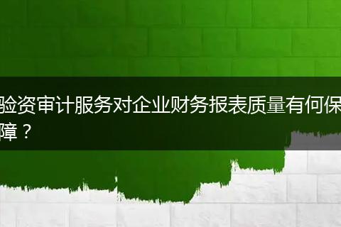 验资审计服务对企业财务报表质量有何保障？