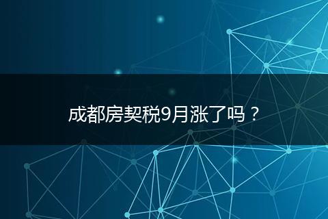 成都房契税9月涨了吗？