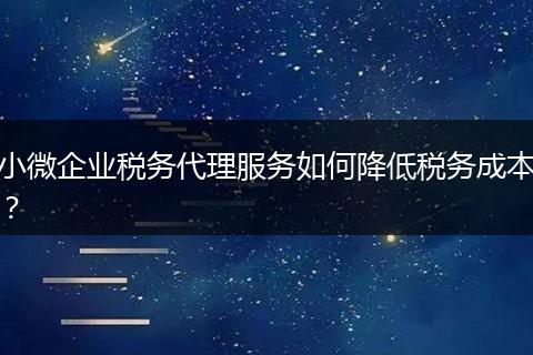 小微企业税务代理服务如何降低税务成本？