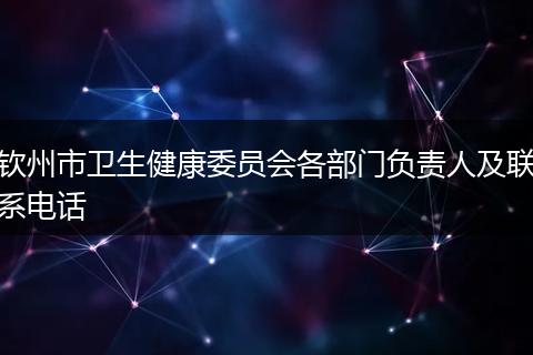 钦州市卫生健康委员会各部门负责人及联系电话