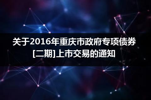 关于2016年重庆市政府专项债券[二期]上市交易的通知