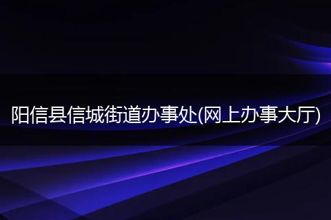 阳信县信城街道办事处(网上办事大厅)