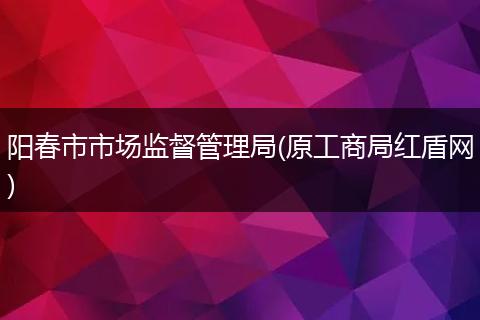 阳春市市场监督管理局(原工商局红盾网)