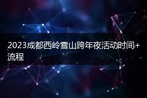 2023成都西岭雪山跨年夜活动时间+流程