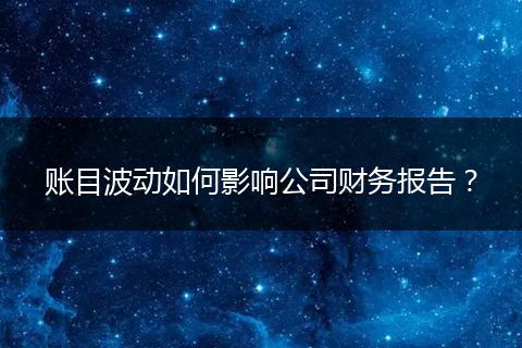 账目波动如何影响公司财务报告？