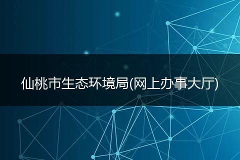 仙桃市生态环境局(网上办事大厅)