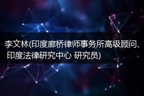 李文林(印度廊桥律师事务所高级顾问、 印度法律研究中心 研究员)