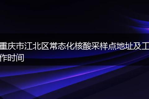 重庆市江北区常态化核酸采样点地址及工作时间
