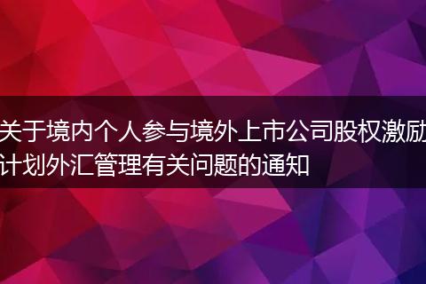 关于境内个人参与境外上市公司股权激励计划外汇管理有关问题的通知
