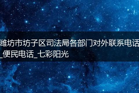 潍坊市坊子区司法局各部门对外联系电话_便民电话_七彩阳光