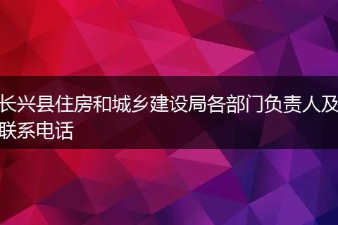 长兴县住房和城乡建设局各部门负责人及联系电话