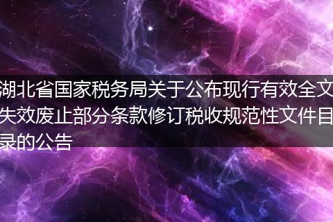 湖北省国家税务局关于公布现行有效全文失效废止部分条款修订税收规范性文件目录的公告