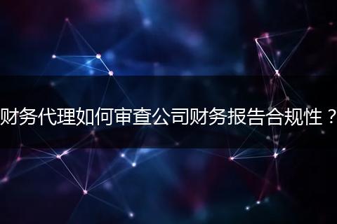 财务代理如何审查公司财务报告合规性？