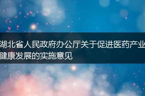 湖北省人民政府办公厅关于促进医药产业健康发展的实施意见