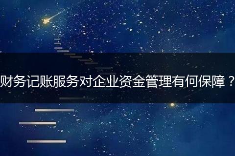 财务记账服务对企业资金管理有何保障？