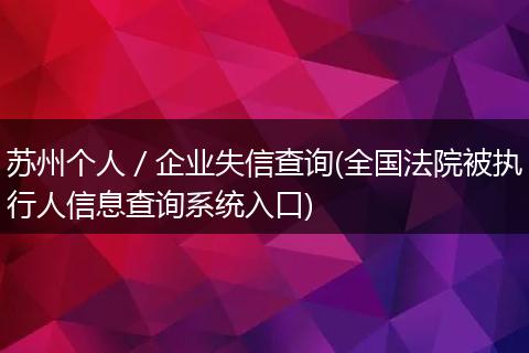 苏州个人／企业失信查询(全国法院被执行人信息查询系统入口)