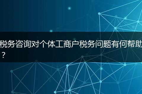 税务咨询对个体工商户税务问题有何帮助？