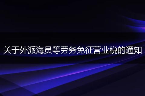 关于外派海员等劳务免征营业税的通知