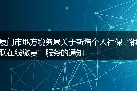 厦门市地方税务局关于新增个人社保“银联在线缴费”服务的通知