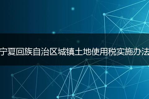 宁夏回族自治区城镇土地使用税实施办法