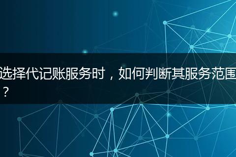 选择代记账服务时，如何判断其服务范围？