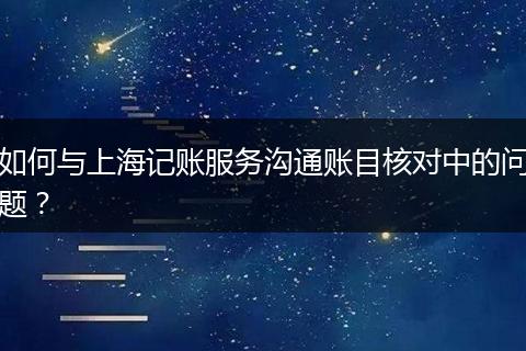 如何与上海记账服务沟通账目核对中的问题？