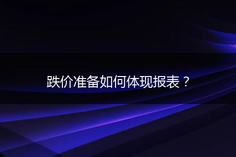 跌价准备如何体现报表？