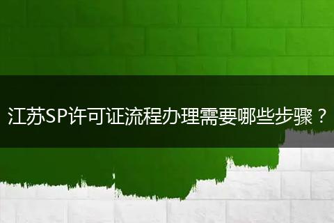 江苏SP许可证流程办理需要哪些步骤？