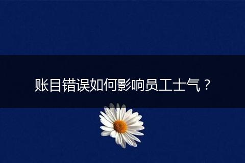 账目错误如何影响员工士气？