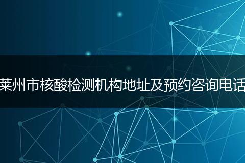 莱州市核酸检测机构地址及预约咨询电话