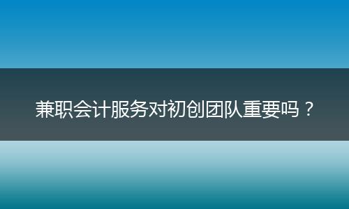 兼职会计服务对初创团队重要吗？