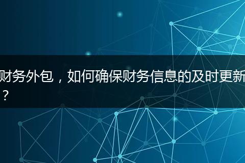 财务外包，如何确保财务信息的及时更新？