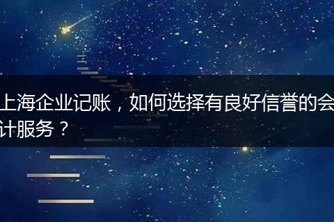 上海企业记账，如何选择有良好信誉的会计服务？