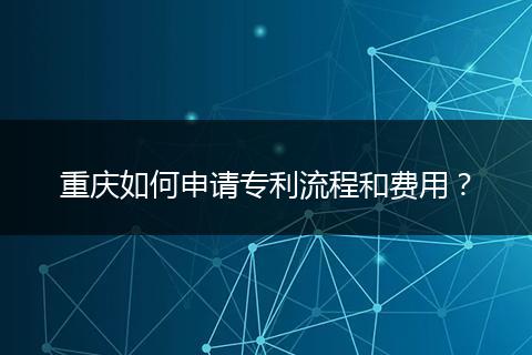 重庆如何申请专利流程和费用?
