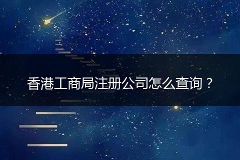 香港工商局注册公司怎么查询？