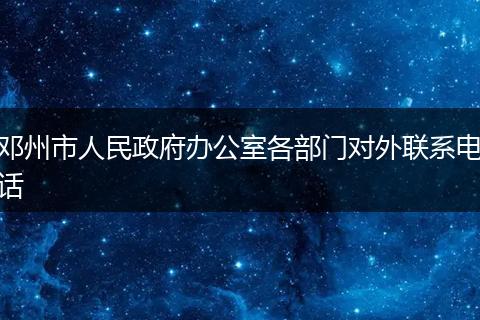 邓州市人民政府办公室各部门对外联系电话