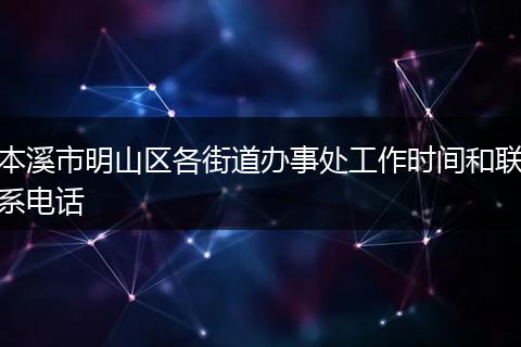 本溪市明山区各街道办事处工作时间和联系电话