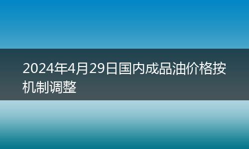 2024年4月29日国内成品油价格按机制调整