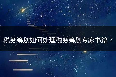 税务筹划如何处理税务筹划专家书籍？