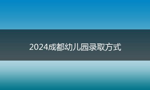 2024成都幼儿园录取方式